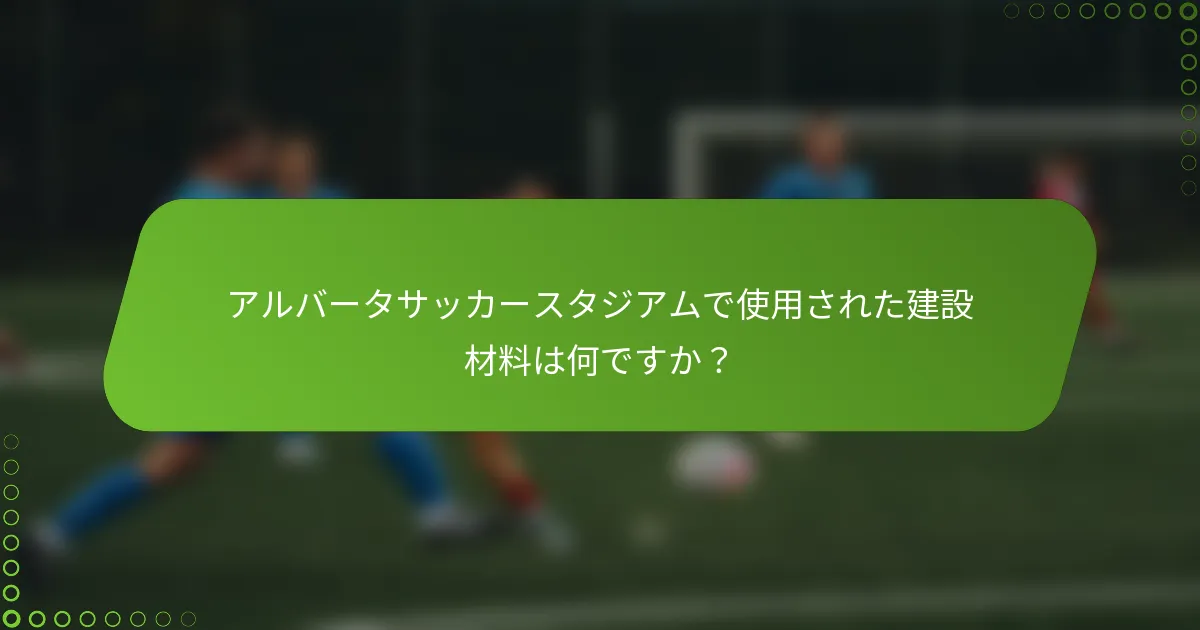 アルバータサッカースタジアムで使用された建設材料は何ですか？