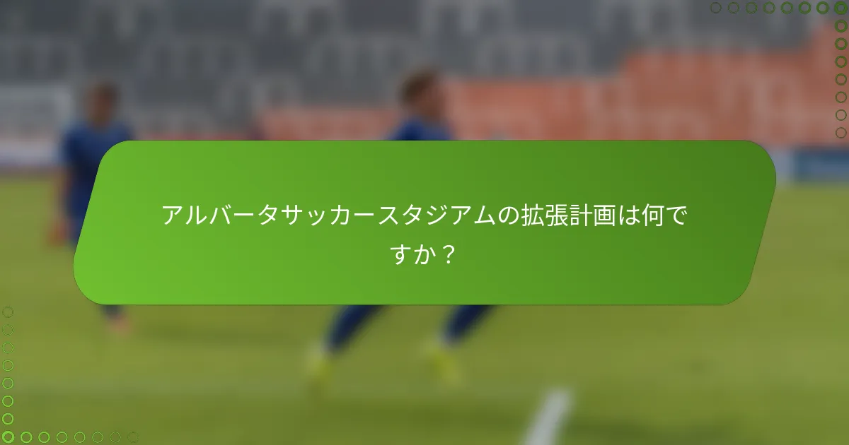 アルバータサッカースタジアムの拡張計画は何ですか？
