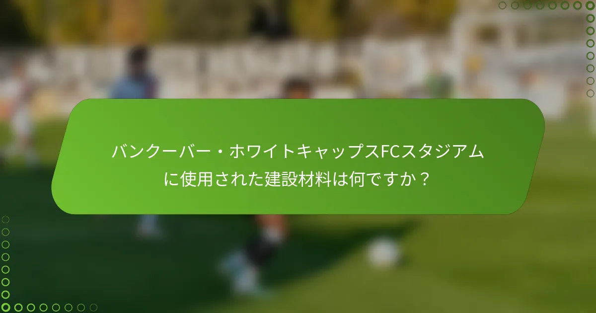 バンクーバー・ホワイトキャップスFCスタジアムに使用された建設材料は何ですか？