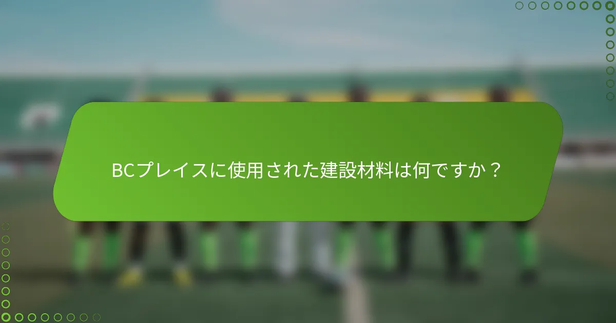 BCプレイスに使用された建設材料は何ですか？