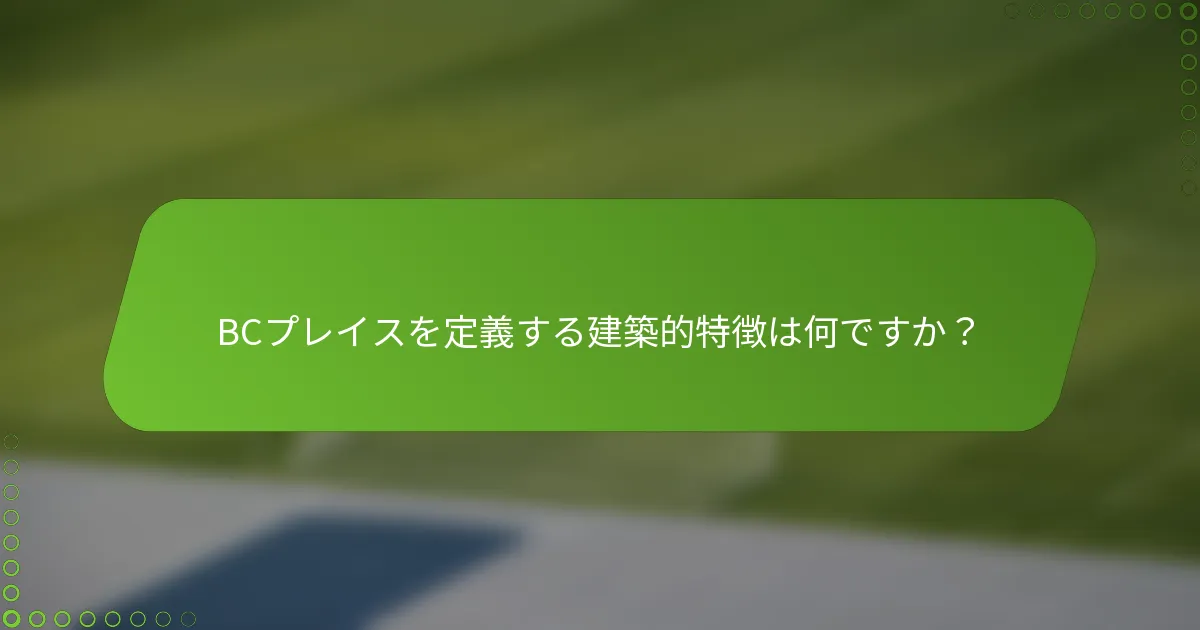 BCプレイスを定義する建築的特徴は何ですか？