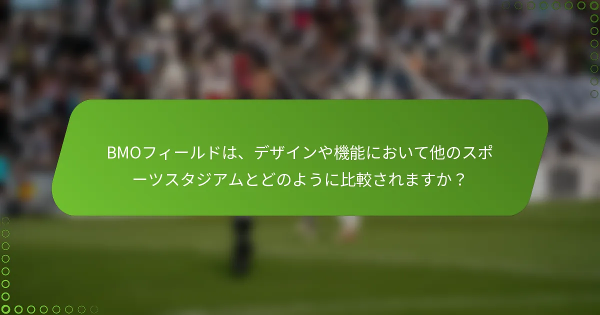 BMOフィールドは、デザインや機能において他のスポーツスタジアムとどのように比較されますか？