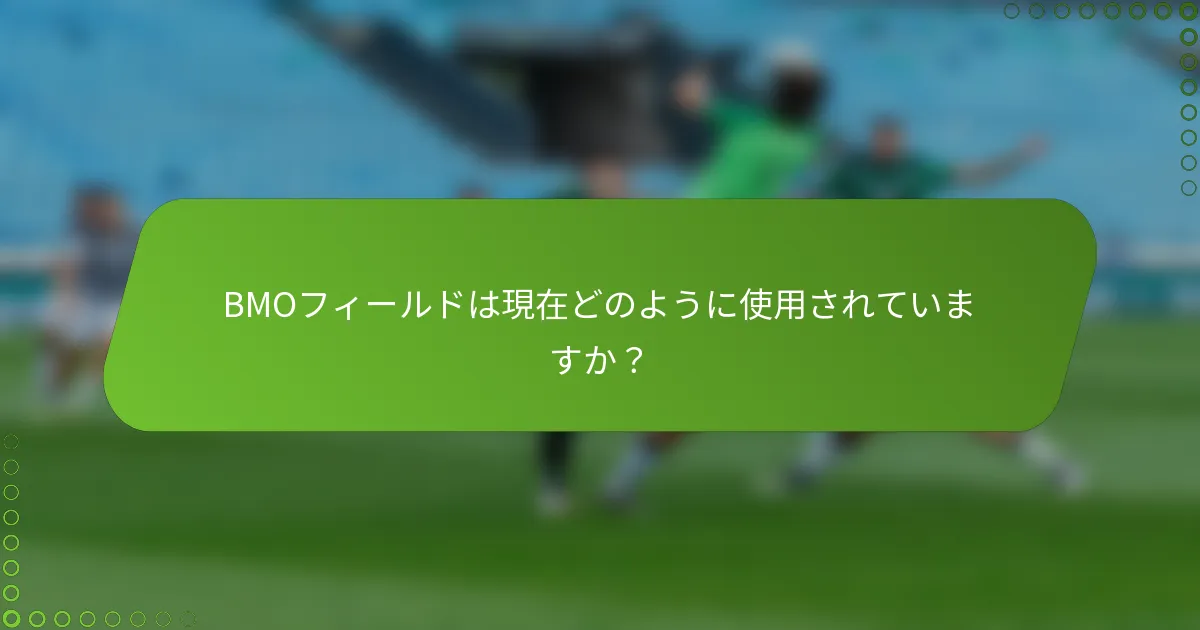 BMOフィールドは現在どのように使用されていますか？