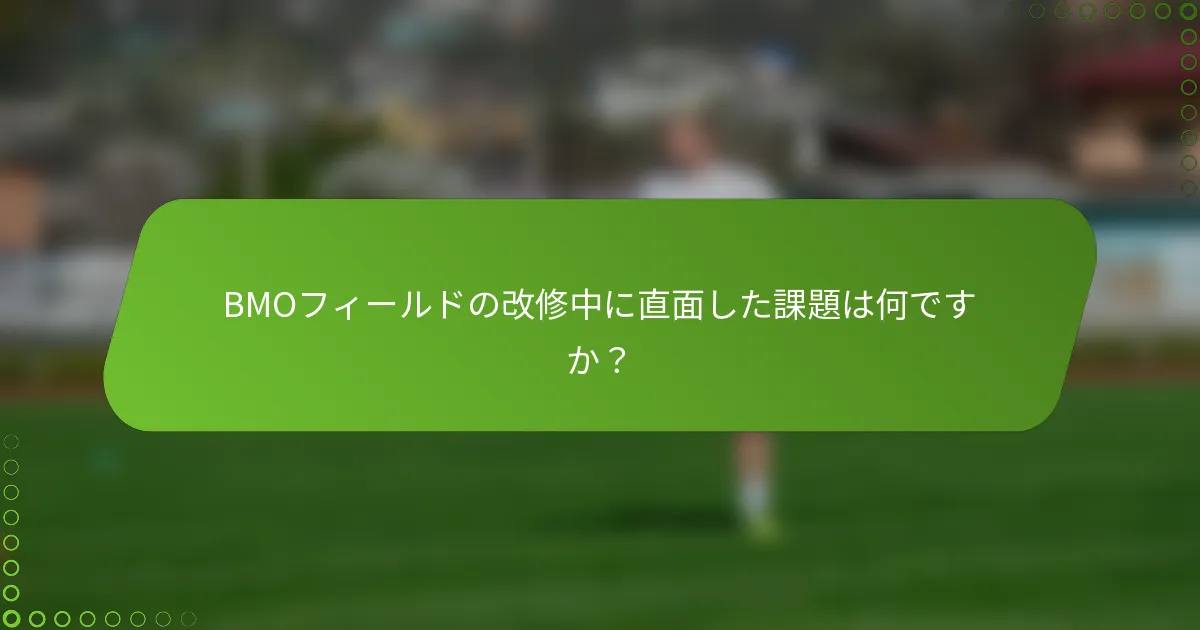 BMOフィールドの改修中に直面した課題は何ですか？