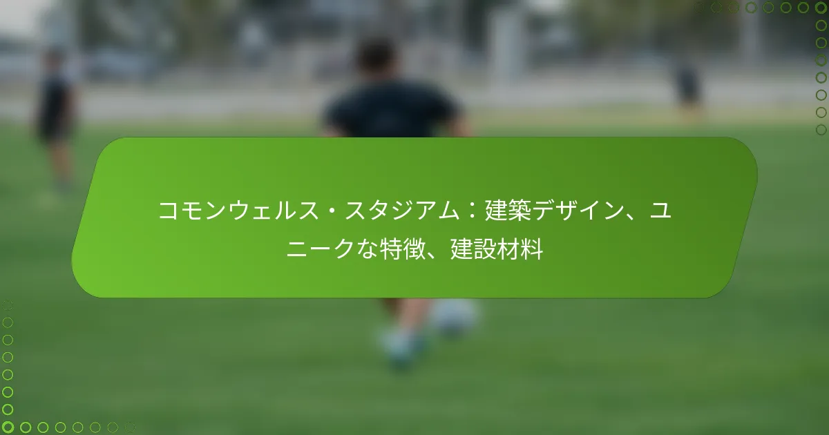コモンウェルス・スタジアム：建築デザイン、ユニークな特徴、建設材料