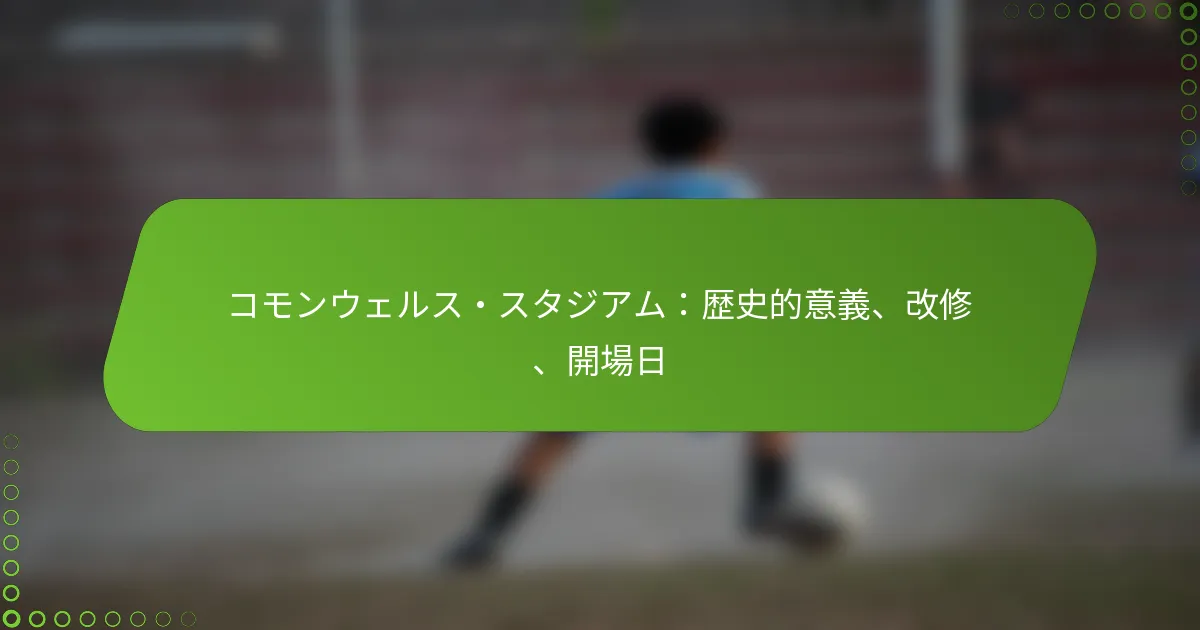コモンウェルス・スタジアム：歴史的意義、改修、開場日