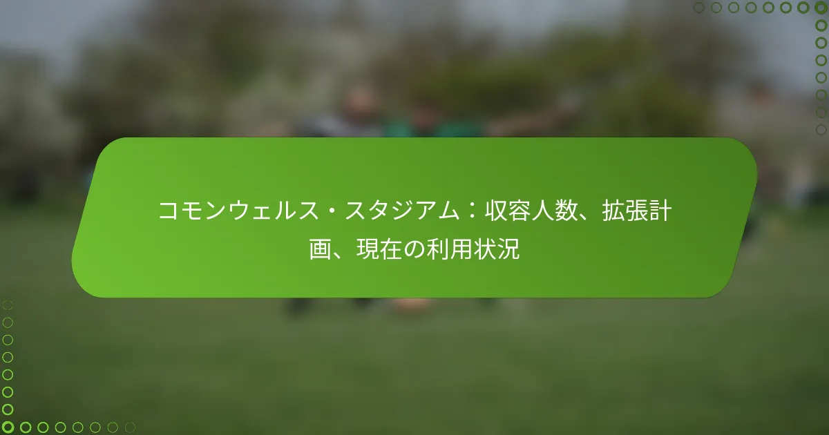 コモンウェルス・スタジアム：収容人数、拡張計画、現在の利用状況