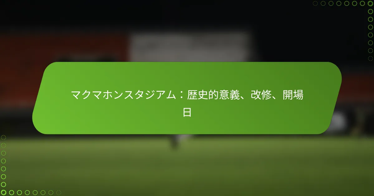 マクマホンスタジアム：歴史的意義、改修、開場日