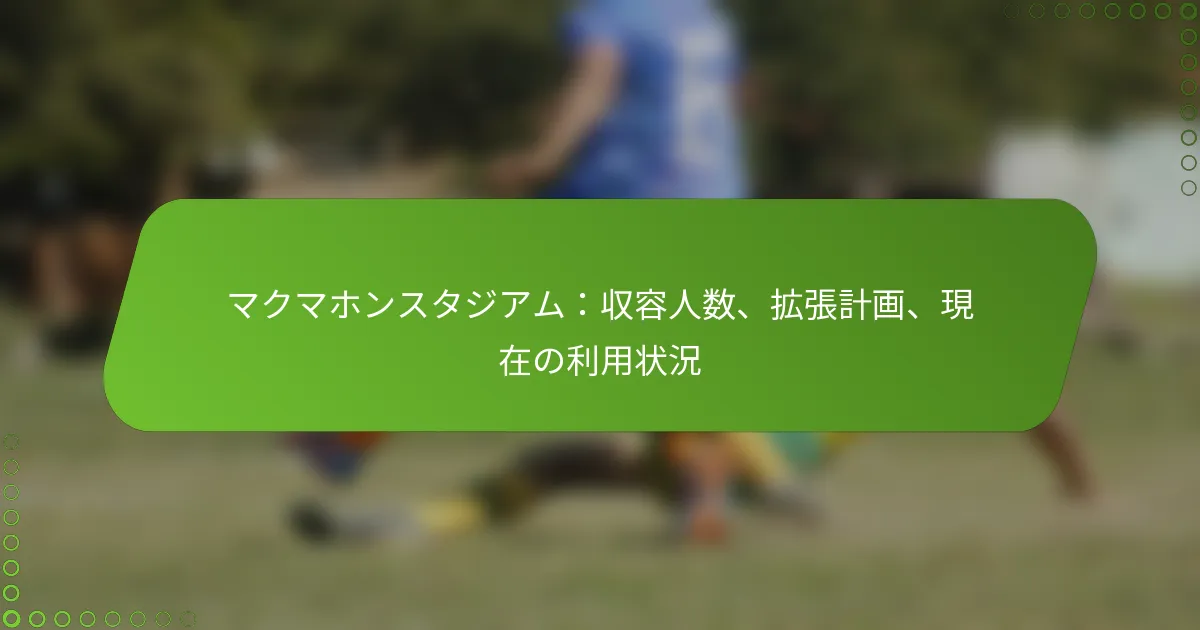 マクマホンスタジアム：収容人数、拡張計画、現在の利用状況