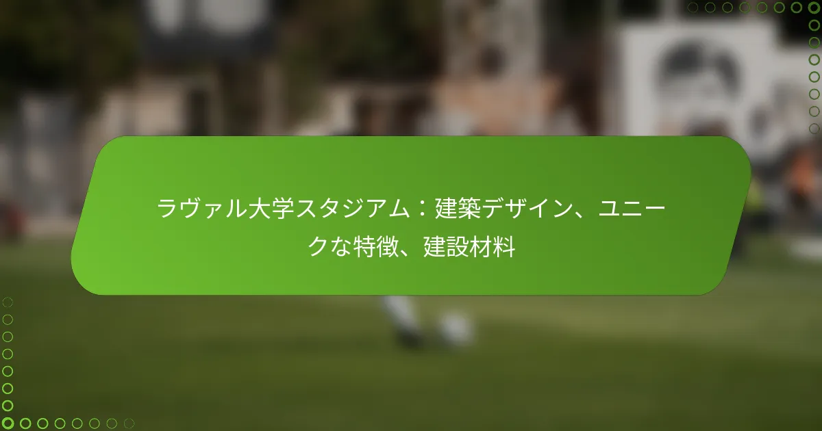 ラヴァル大学スタジアム：建築デザイン、ユニークな特徴、建設材料