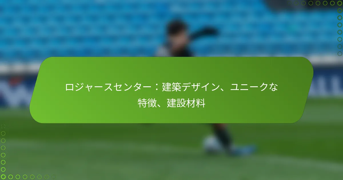 ロジャースセンター：建築デザイン、ユニークな特徴、建設材料