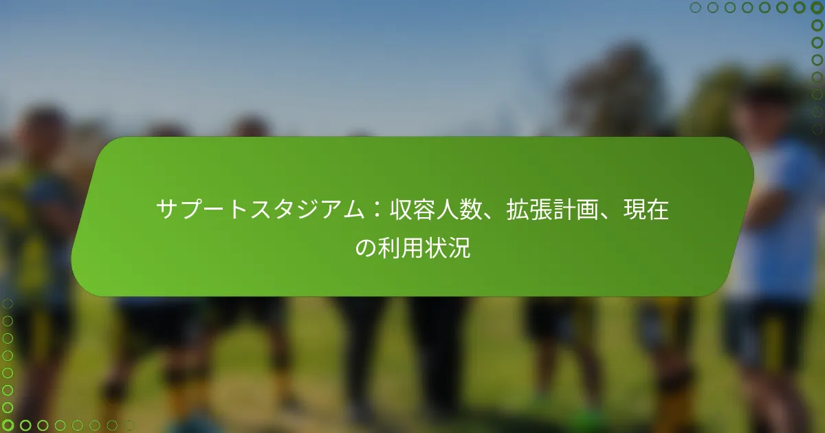 サプートスタジアム：収容人数、拡張計画、現在の利用状況
