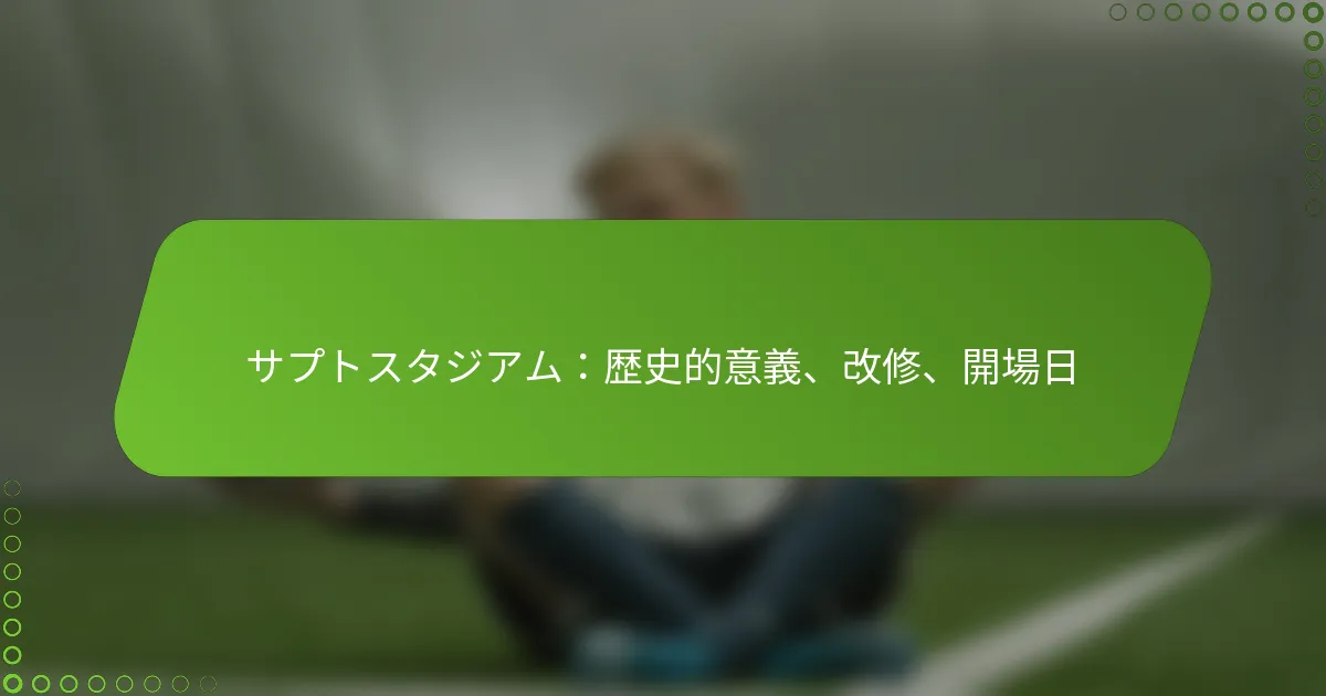 サプトスタジアム：歴史的意義、改修、開場日