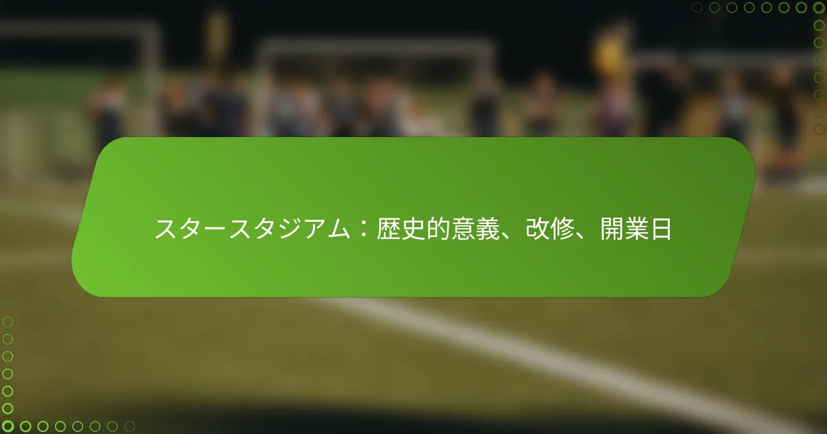 スタースタジアム：歴史的意義、改修、開業日