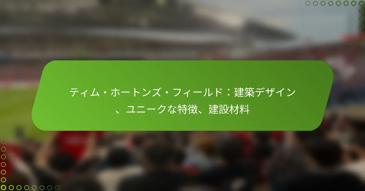 ティム・ホートンズ・フィールド：建築デザイン、ユニークな特徴、建設材料