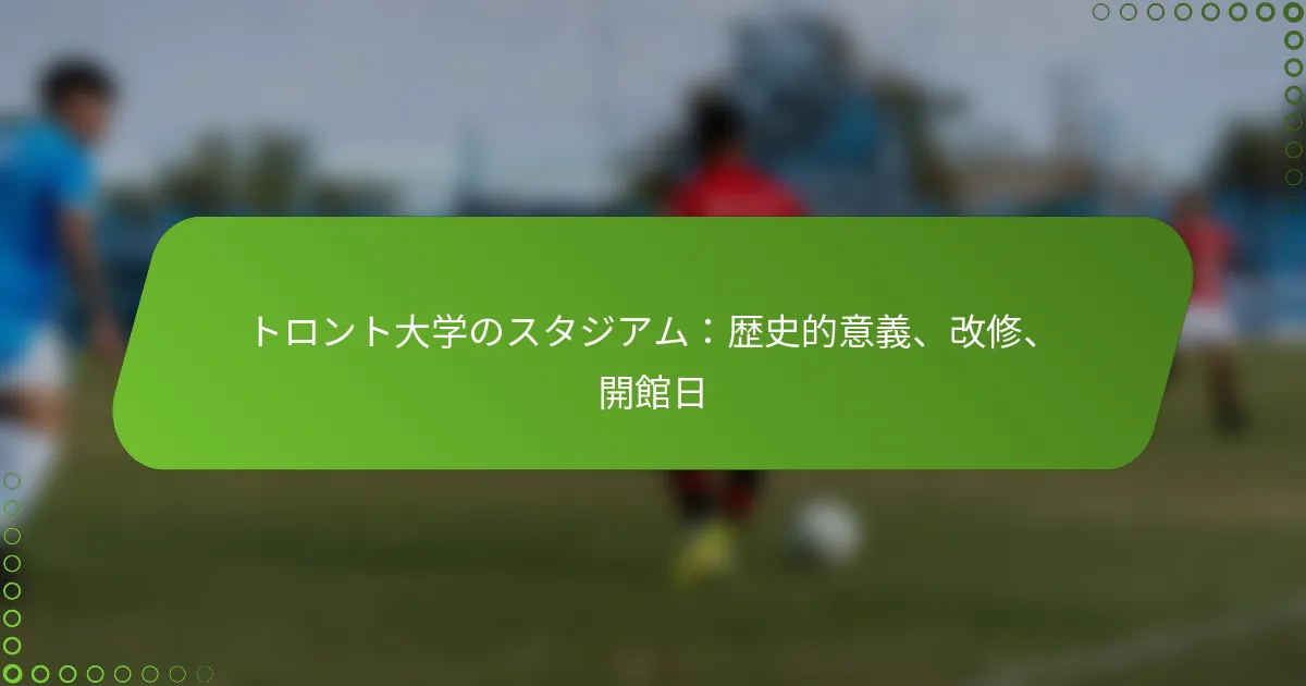 トロント大学のスタジアム：歴史的意義、改修、開館日