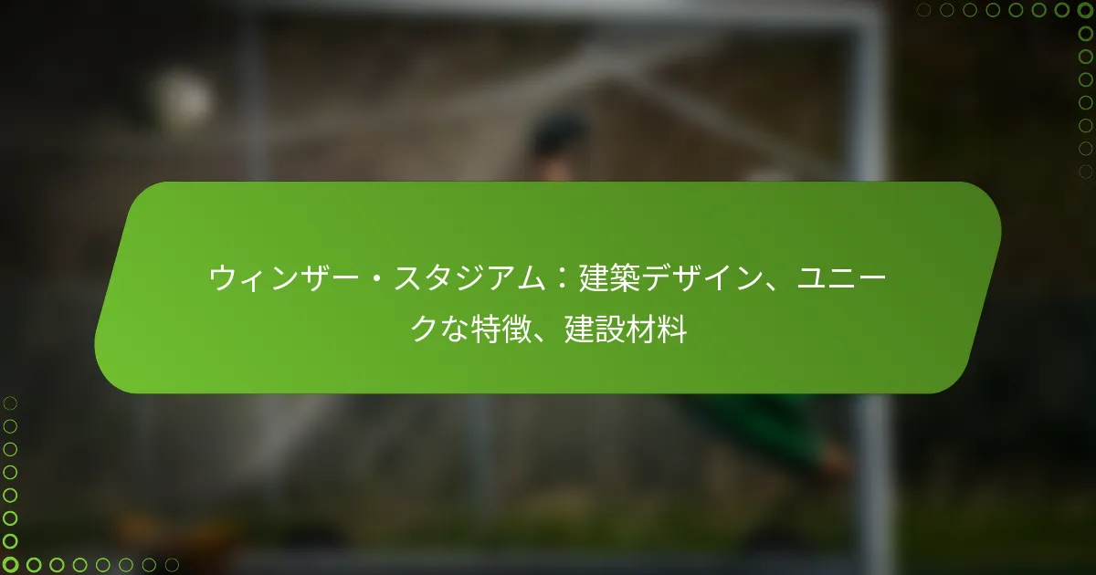 ウィンザー・スタジアム：建築デザイン、ユニークな特徴、建設材料