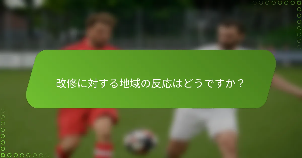 改修に対する地域の反応はどうですか？