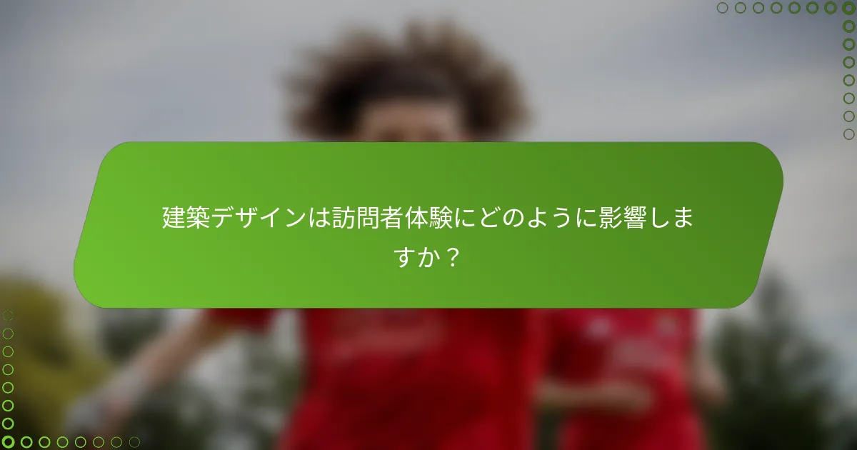 建築デザインは訪問者体験にどのように影響しますか？