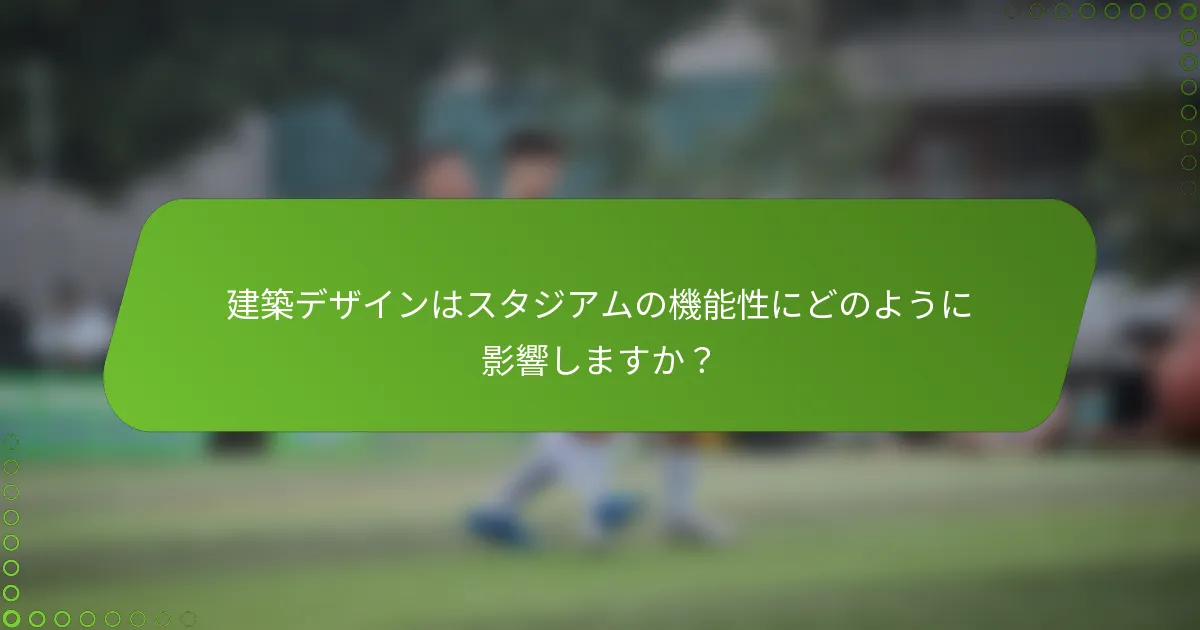 建築デザインはスタジアムの機能性にどのように影響しますか？
