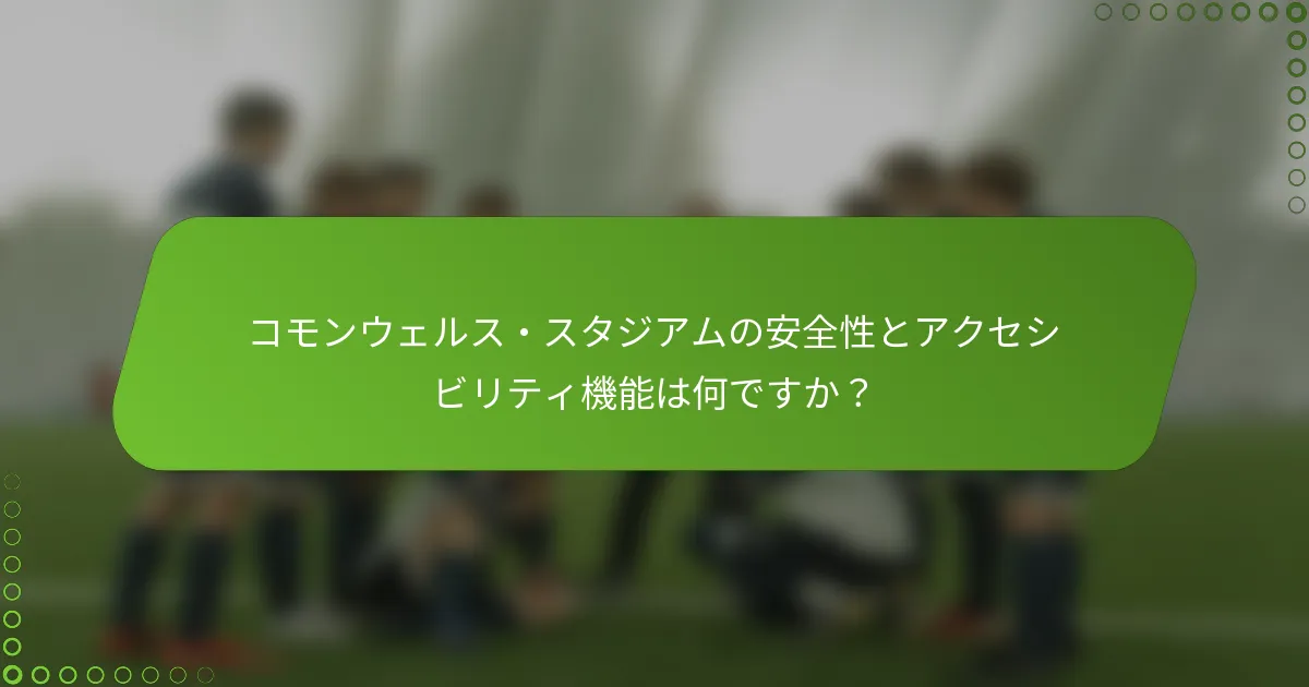 コモンウェルス・スタジアムの安全性とアクセシビリティ機能は何ですか？