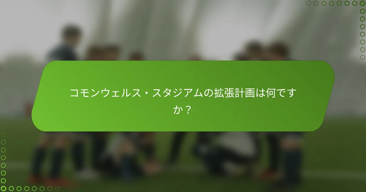 コモンウェルス・スタジアムの拡張計画は何ですか？