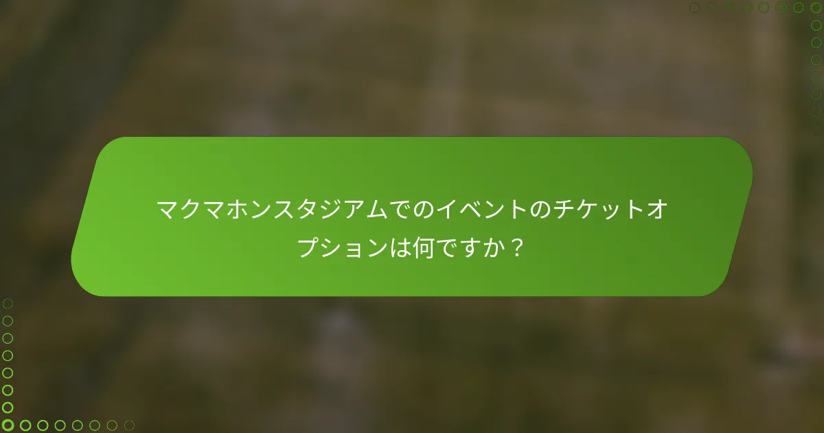マクマホンスタジアムでのイベントのチケットオプションは何ですか？
