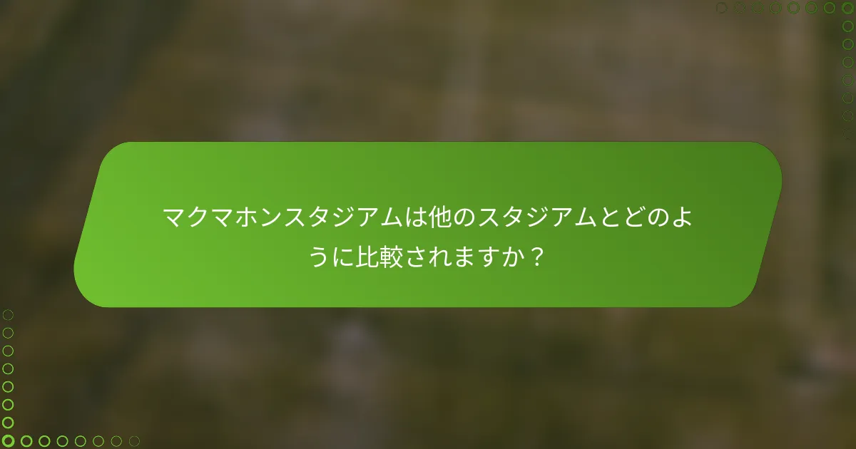 マクマホンスタジアムは他のスタジアムとどのように比較されますか？