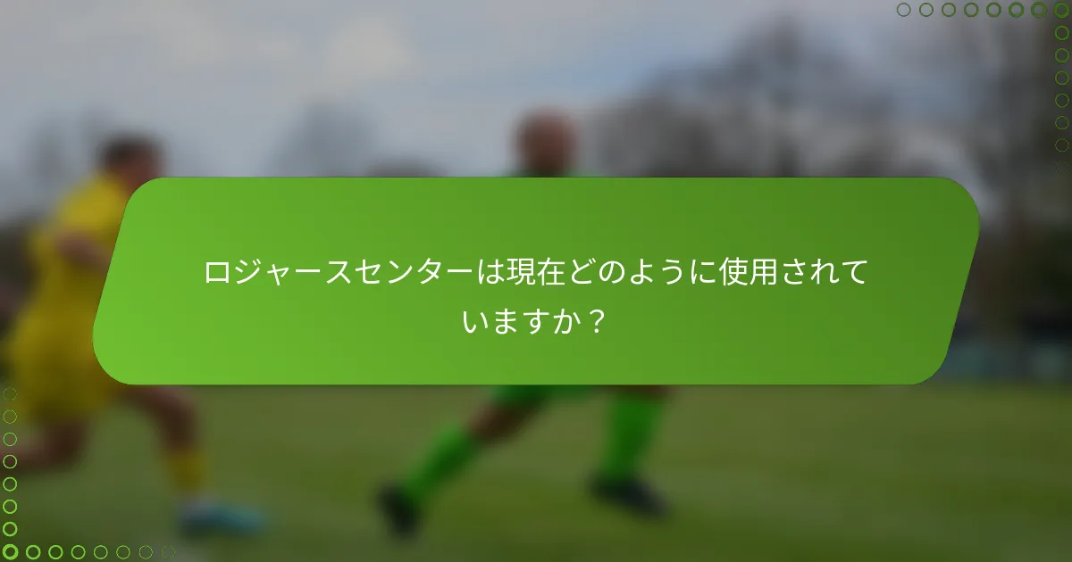 ロジャースセンターは現在どのように使用されていますか？