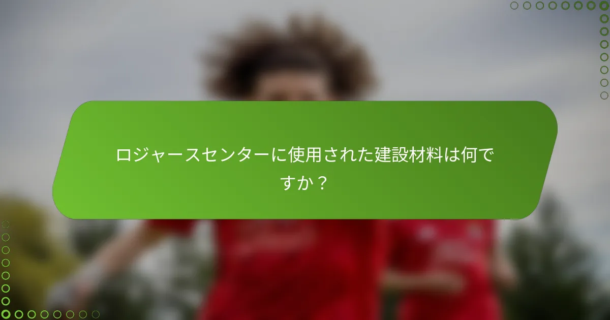ロジャースセンターに使用された建設材料は何ですか？