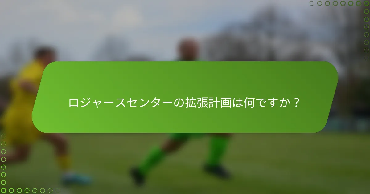 ロジャースセンターの拡張計画は何ですか？