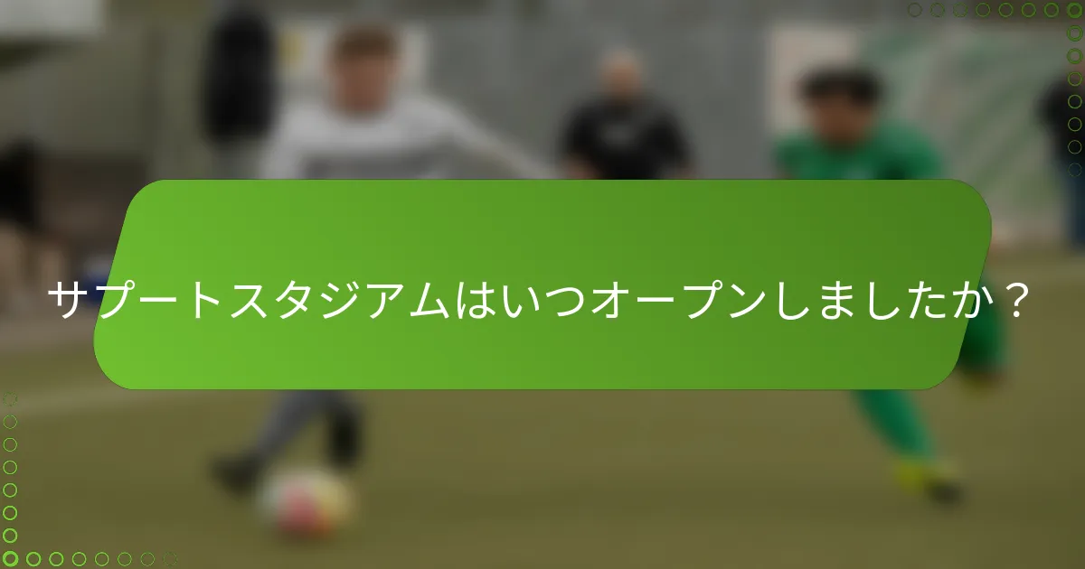 サプートスタジアムはいつオープンしましたか？