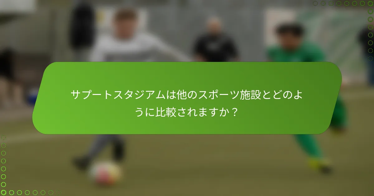 サプートスタジアムは他のスポーツ施設とどのように比較されますか？