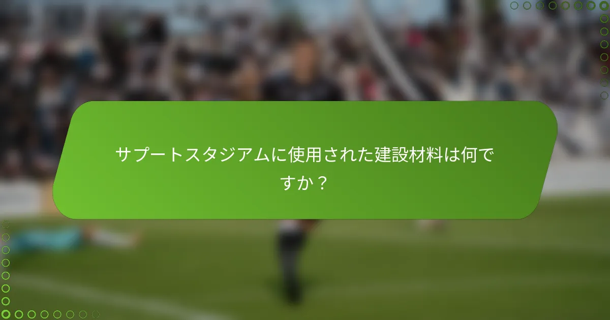 サプートスタジアムに使用された建設材料は何ですか？