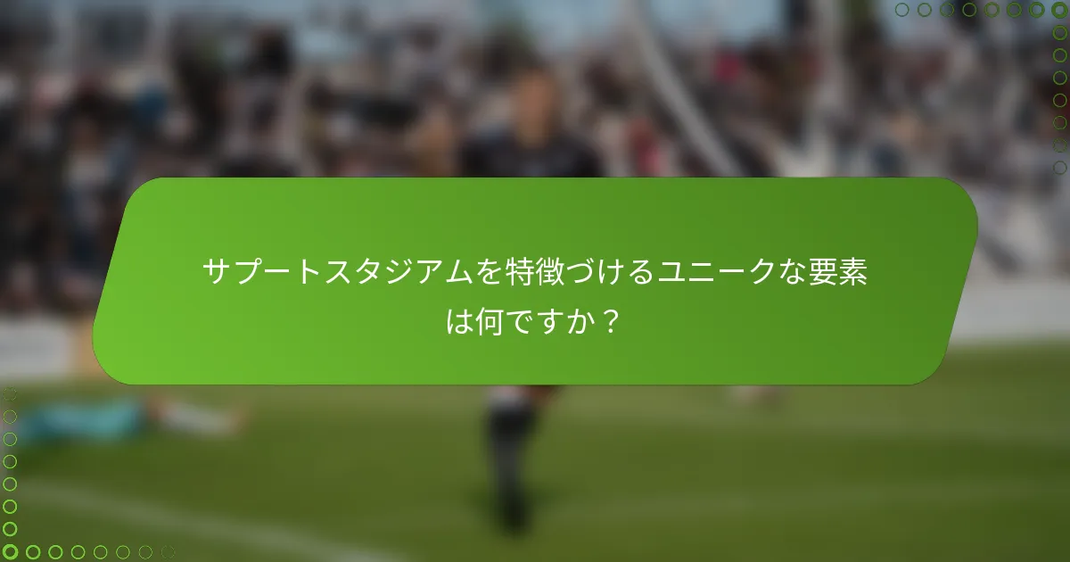 サプートスタジアムを特徴づけるユニークな要素は何ですか？