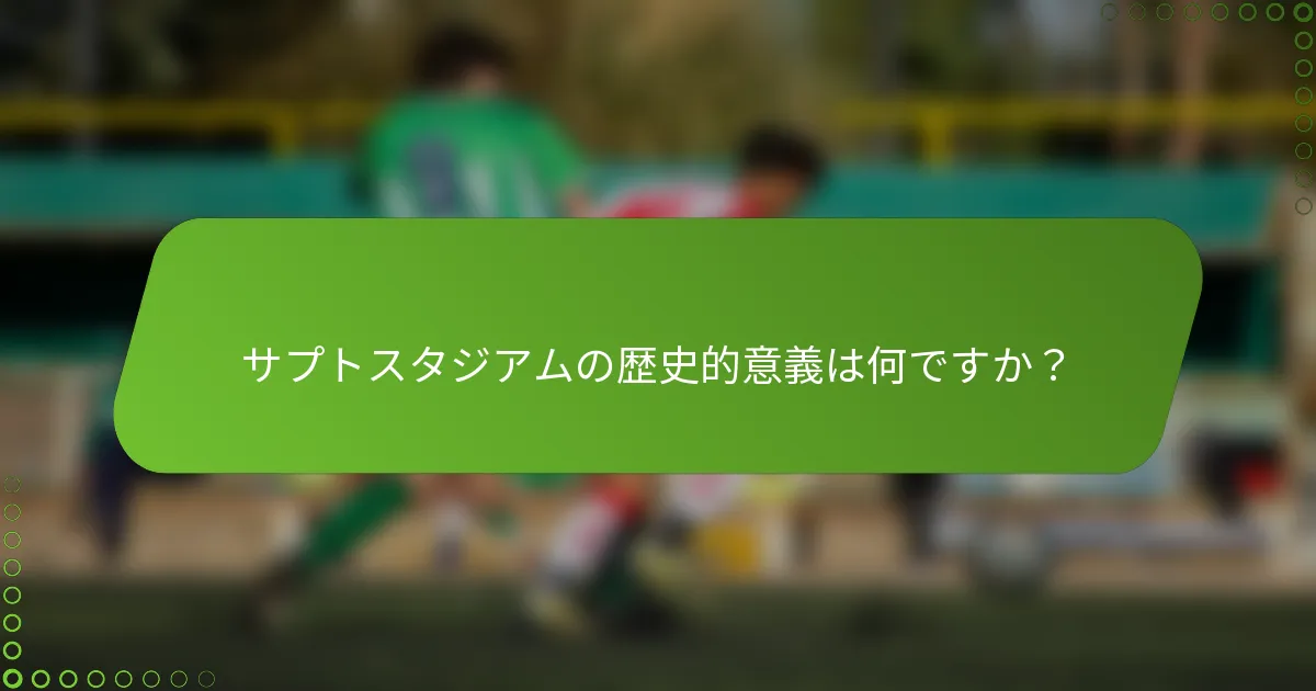 サプトスタジアムの歴史的意義は何ですか？