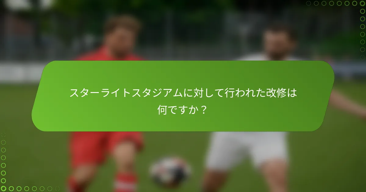 スターライトスタジアムに対して行われた改修は何ですか？