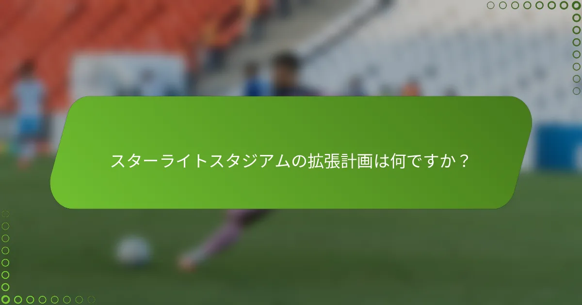 スターライトスタジアムの拡張計画は何ですか？
