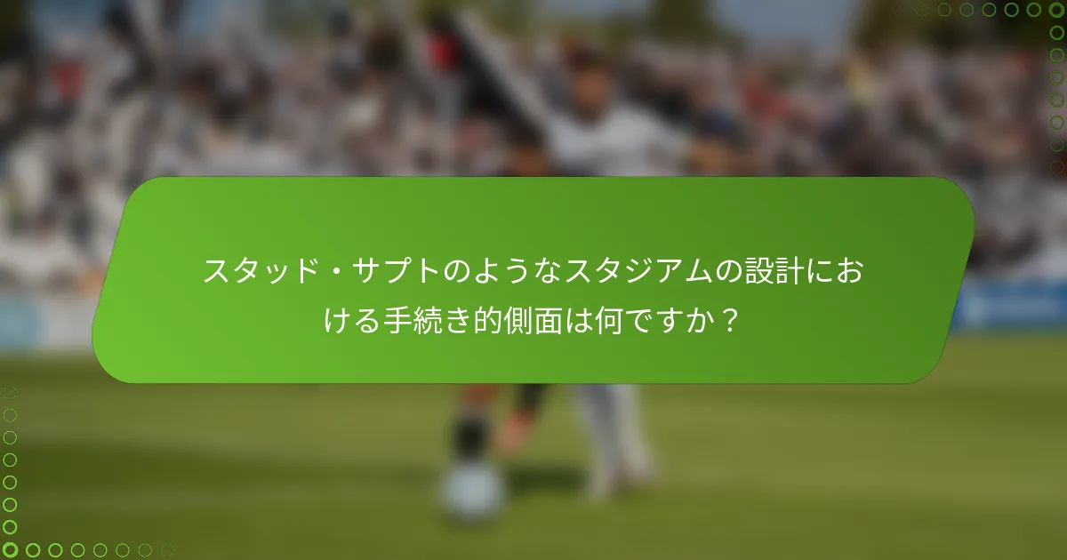 スタッド・サプトのようなスタジアムの設計における手続き的側面は何ですか？