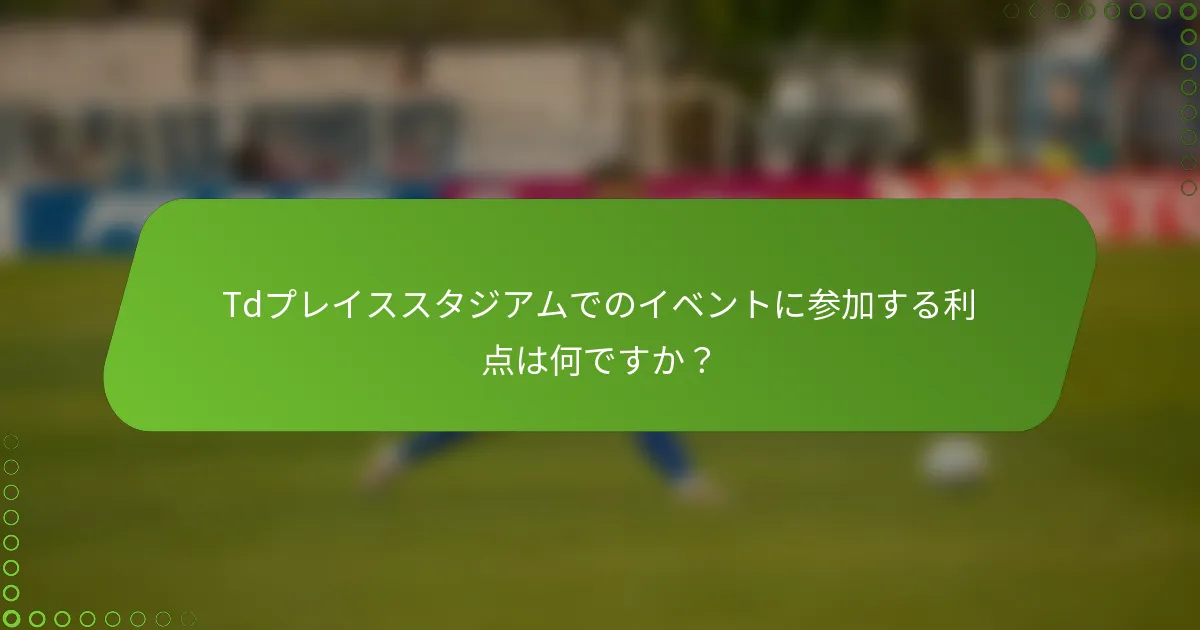 Tdプレイススタジアムでのイベントに参加する利点は何ですか？