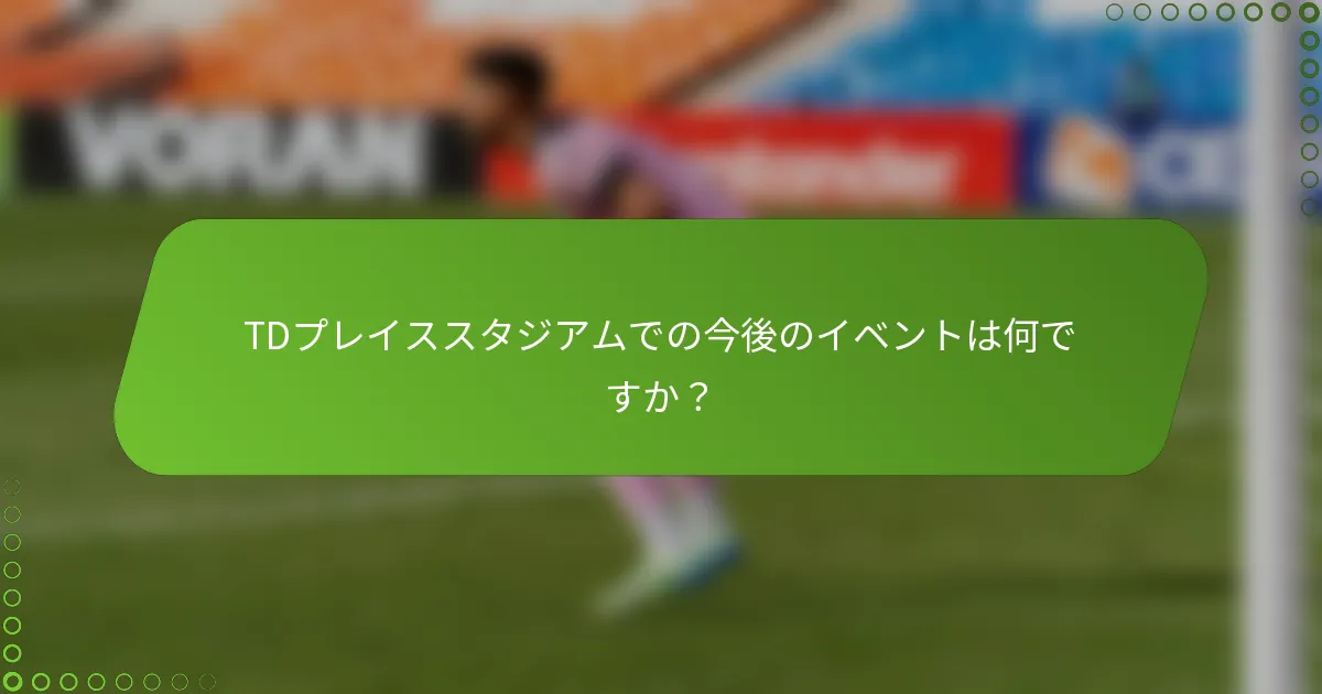 TDプレイススタジアムでの今後のイベントは何ですか？
