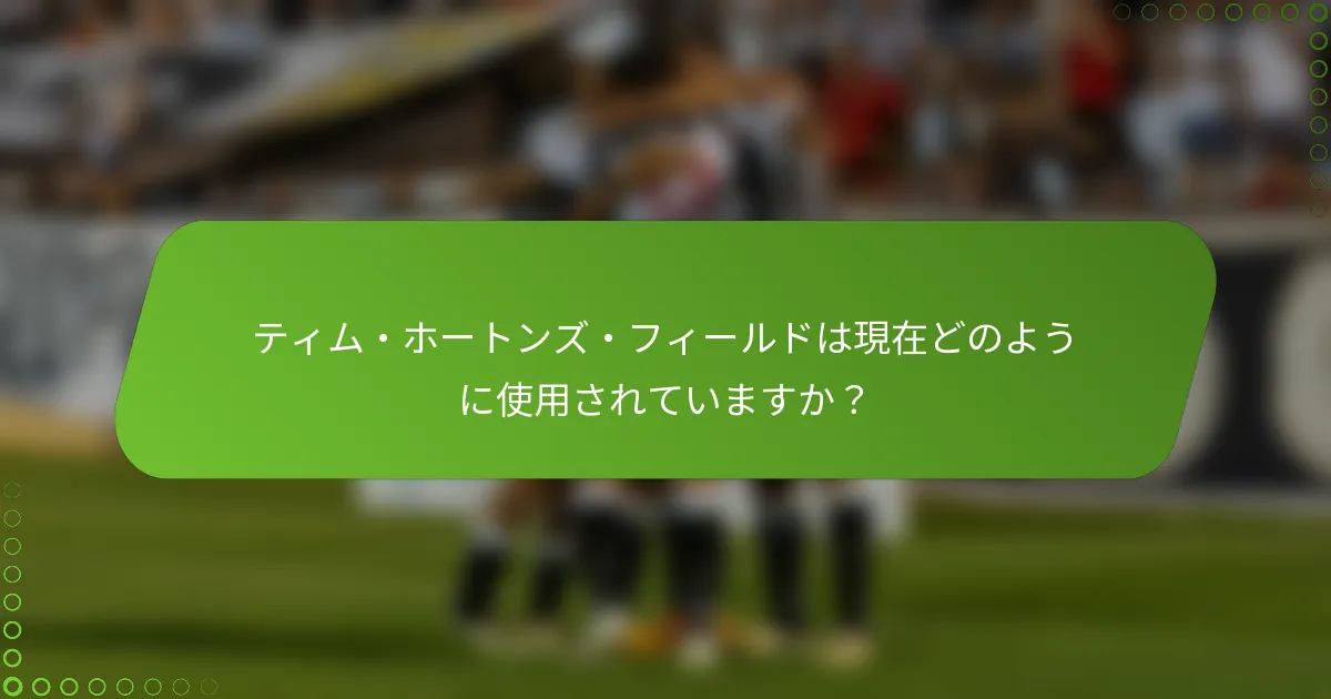 ティム・ホートンズ・フィールドは現在どのように使用されていますか？