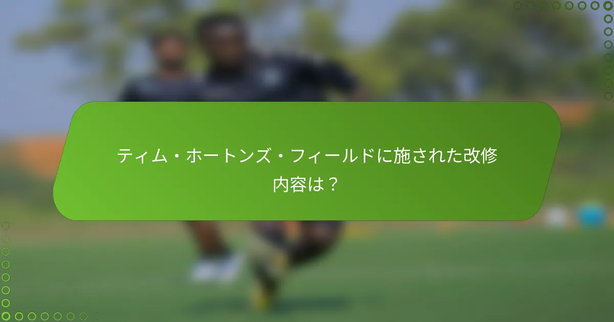 ティム・ホートンズ・フィールドに施された改修内容は？