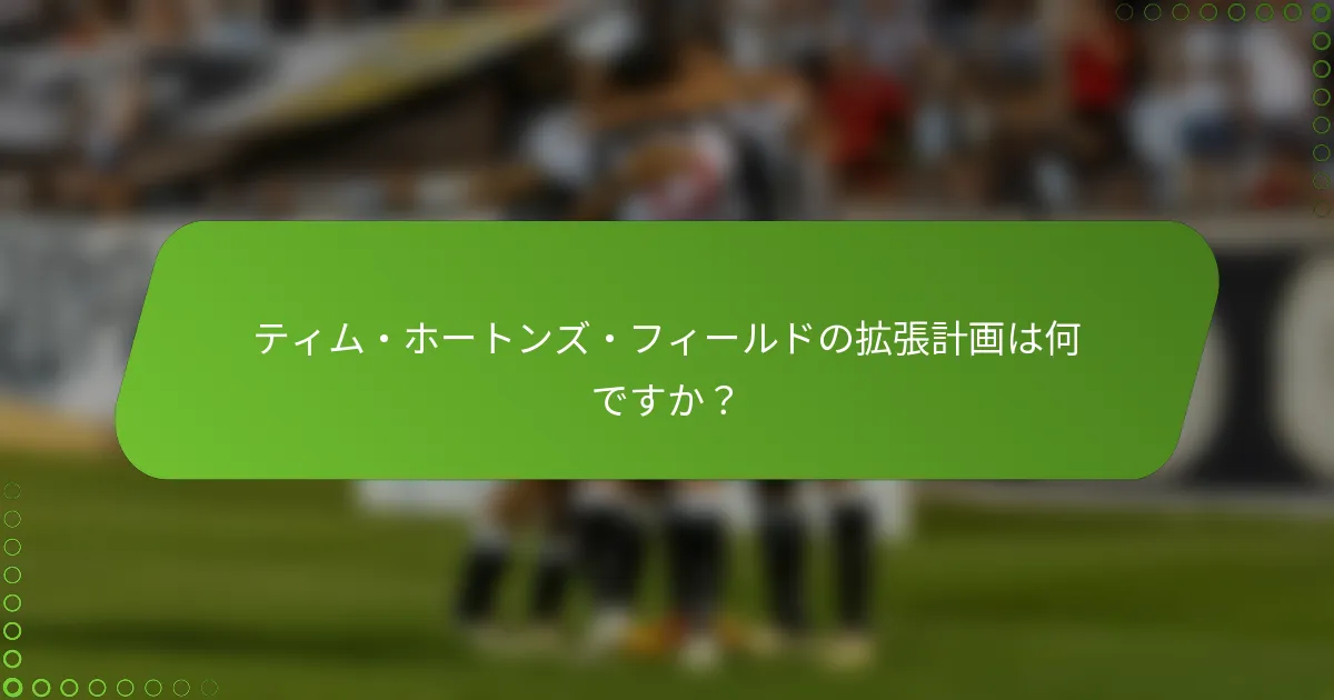 ティム・ホートンズ・フィールドの拡張計画は何ですか？