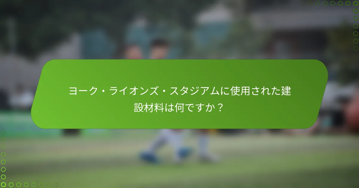 ヨーク・ライオンズ・スタジアムに使用された建設材料は何ですか？